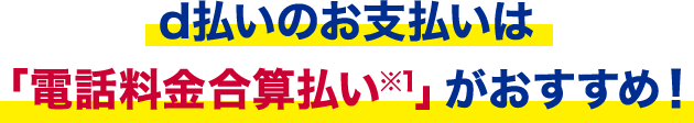 d払いのお支払いは「電話料金合算払い※1」がおすすめ！