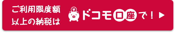 ご利用限度額以上の納税はドコモ口座へ！