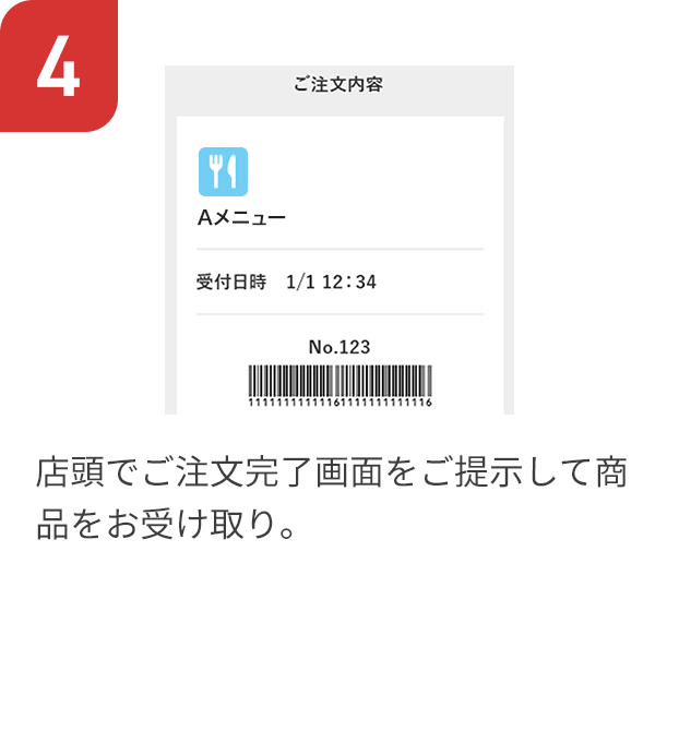 4 店頭でご注文完了画面をご提示して商品をお受け取り。