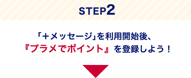 STEP2 ｢＋メッセージ｣を利用開始後、『プラメでポイント』を登録しよう！