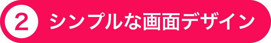 ②シンプルな画面デザイン