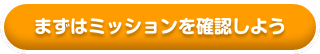 まずはミッションを確認しよう!