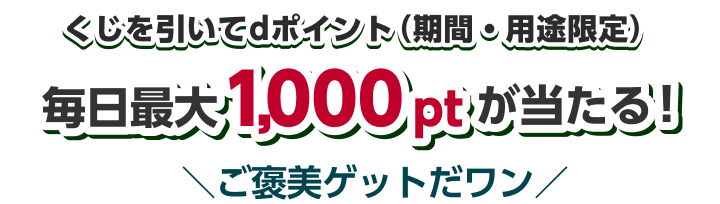 くじを引いてdポイント（期間・用途限定）毎日最大1,000ptが当たる！　ご褒美ゲットだワン
