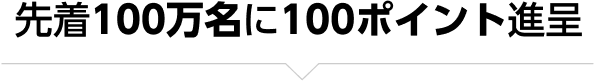 先着100万名に100ポイント進呈