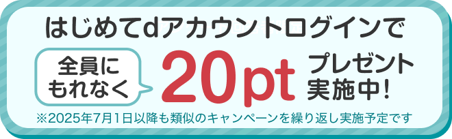 はじめてdアカウントログインで全員にもれなく20ptプレゼント実施中!