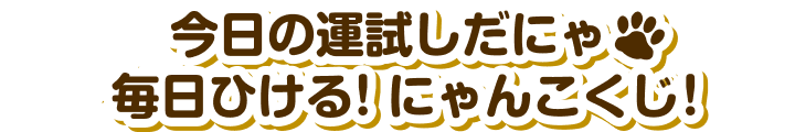 今日の運試しだにゃ　毎日ひける！にゃんこくじ！
