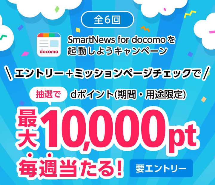 全6回 SmartNews for docomoを起動しようキャンペーン　エントリー＋ミッションページチェックで抽選でdポイント（期間・用途限定）最大10,000pt毎週当たる！（要エントリー）