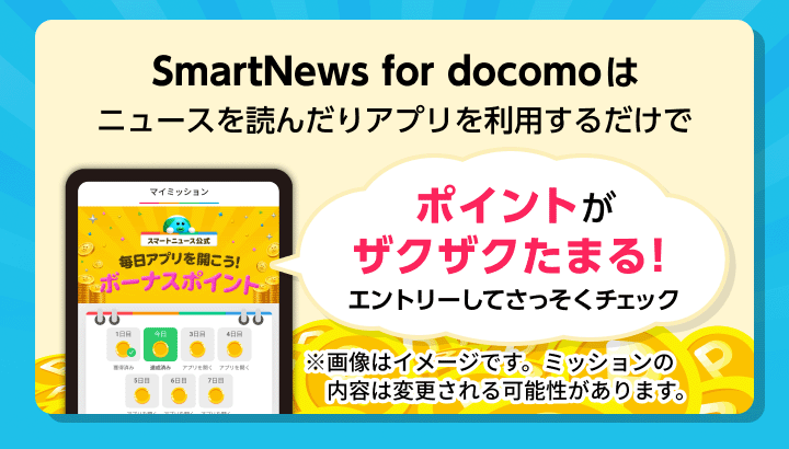 SmartNews for docomoはニュースを読んだりアプリを利用するだけでポイントがザクザクたまる！エントリーしてさっそくチェック　※画像はイメージです。ミッションの内容は変更される可能性があります。