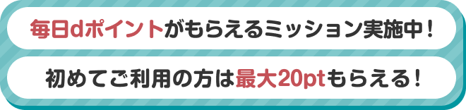 毎日dポイントがもらえるミッション実施中！初めてご利用の方は最大20ptもらえる！