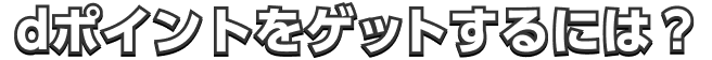 dポイントをゲットするには？