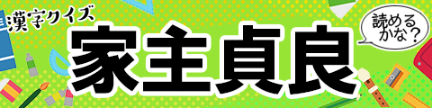 「家主貞良」なんて読む？難読漢字クイズ