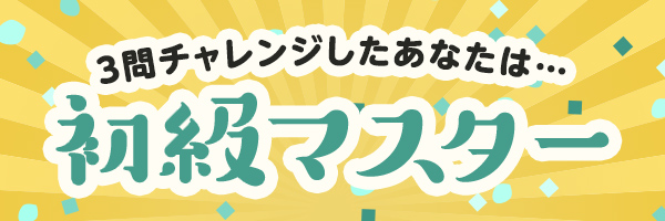 3問チャレンジしたあなたは・・・初級マスター