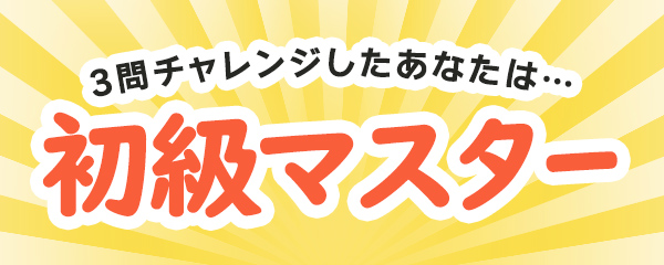 3問チャレンジしたあなたは・・・初級マスター