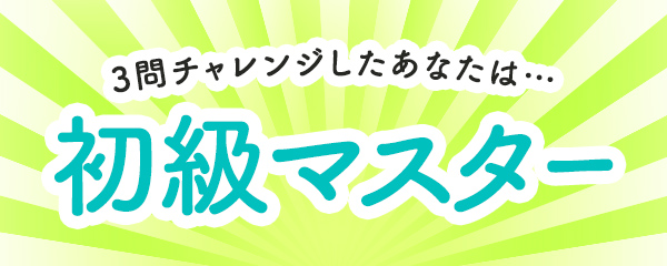 3問チャレンジしたあなたは・・・初級マスター