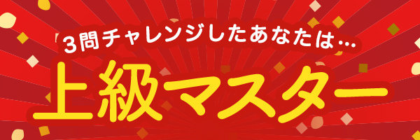 3問チャレンジしたあなたは・・・上級マスター