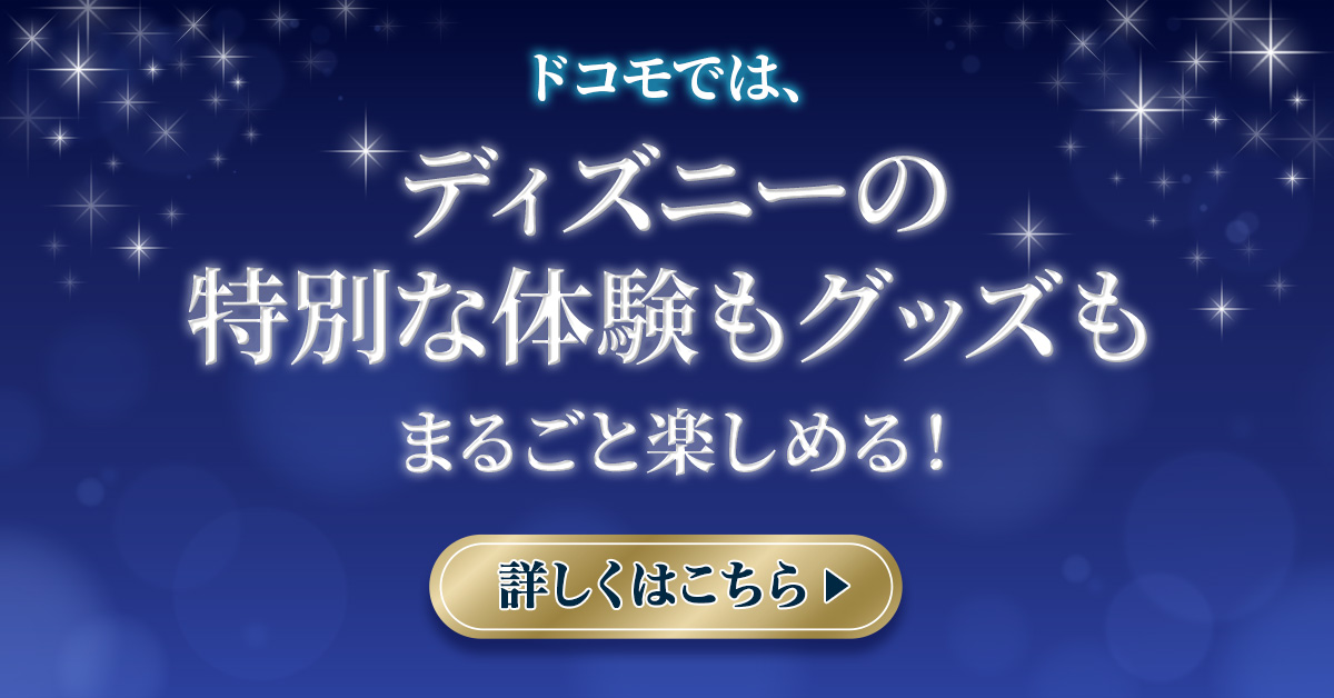 ドコモでは、ディズニーの特別な体験もグッズもまるごと楽しめる！詳しくはこちら