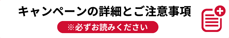 キャンペーンの詳細とご注意事項 ※必ずお読みください。